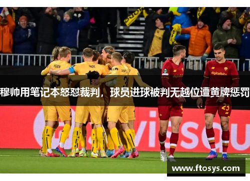 穆帅用笔记本怒怼裁判，球员进球被判无越位遭黄牌惩罚