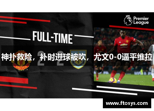 神扑救险，补时进球被吹，尤文0-0逼平维拉