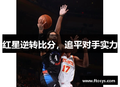 红星逆转比分，追平对手实力