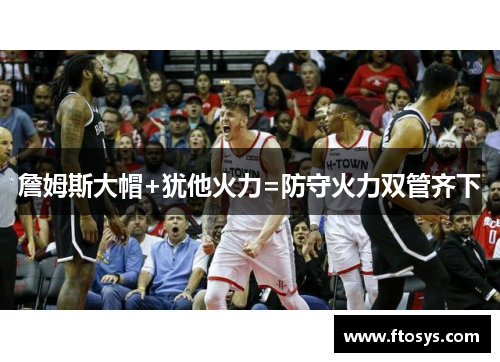 詹姆斯大帽+犹他火力=防守火力双管齐下